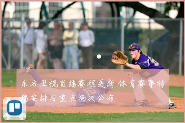 东方卫视直播赛程更新 体育赛事转播安排与重点场次公布