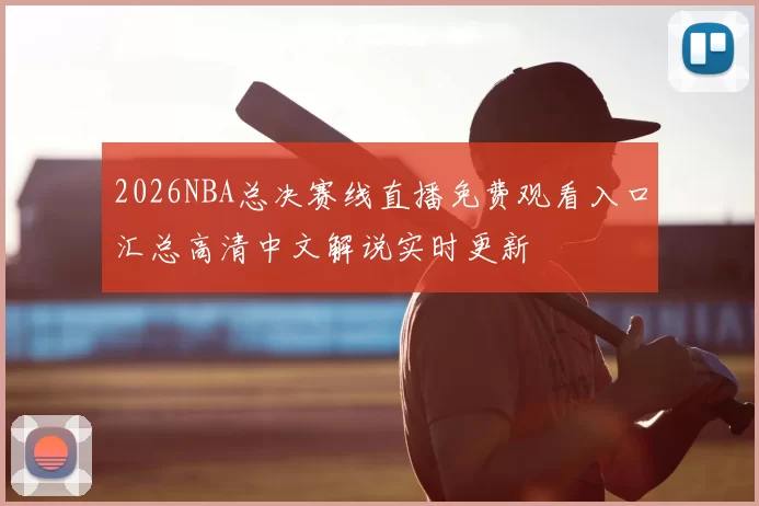 2026NBA总决赛线直播免费观看入口汇总高清中文解说实时更新